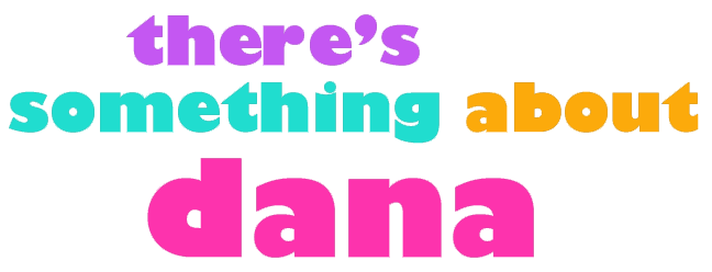 there's something about Dana